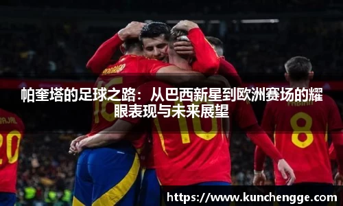 帕奎塔的足球之路：从巴西新星到欧洲赛场的耀眼表现与未来展望