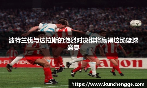 波特兰伐与达拉斯的激烈对决谁将赢得这场篮球盛宴