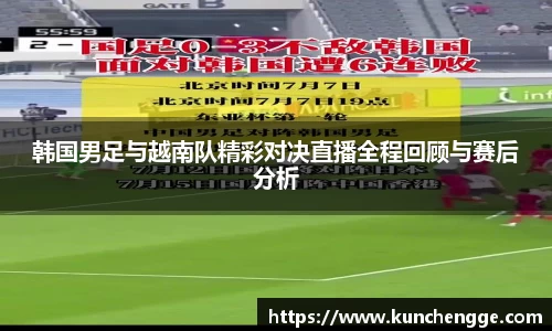 韩国男足与越南队精彩对决直播全程回顾与赛后分析