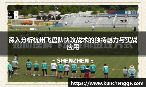 深入分析杭州飞盘队快攻战术的独特魅力与实战应用