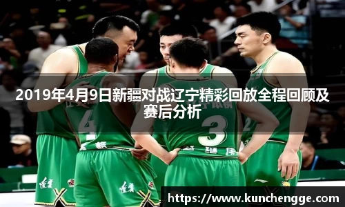 2019年4月9日新疆对战辽宁精彩回放全程回顾及赛后分析